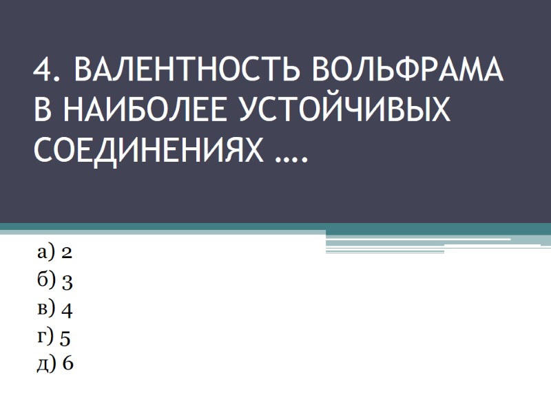 4. валентность вольфрама в Наиболее устойчивых соединениях …. а) 2 4. валентность вольфрама в Наиболее устойчивых соединениях …. а) 2